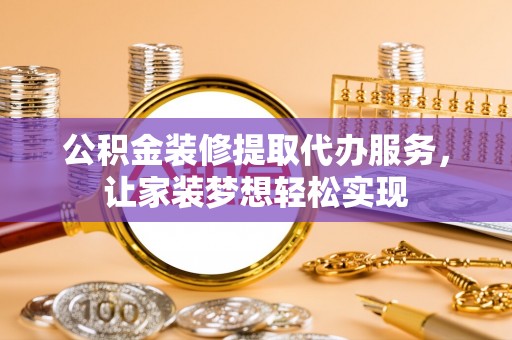 象山公积金装修提取代办服务，让家装梦想轻松实现