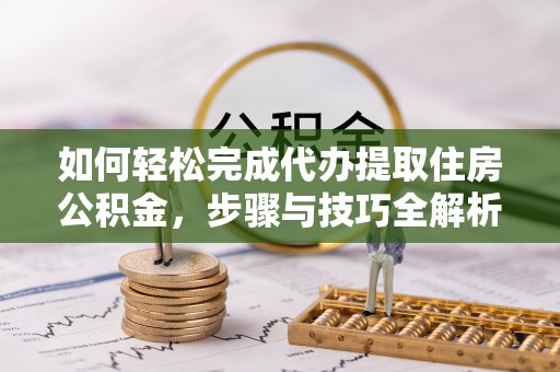 象山如何轻松完成代办提取住房公积金，步骤与技巧全解析