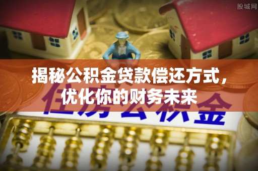 象山揭秘公积金贷款偿还方式，优化你的财务未来