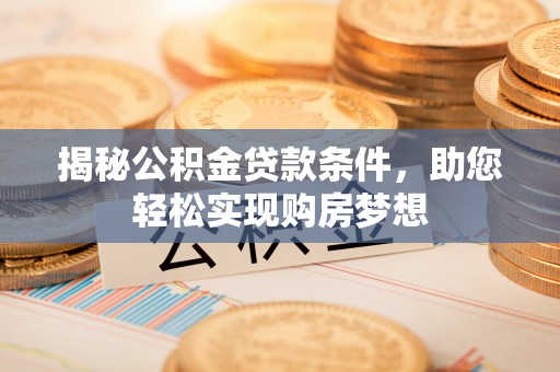 象山揭秘公积金贷款条件，助您轻松实现购房梦想