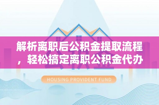 象山解析离职后公积金提取流程，轻松搞定离职公积金代办提取手续