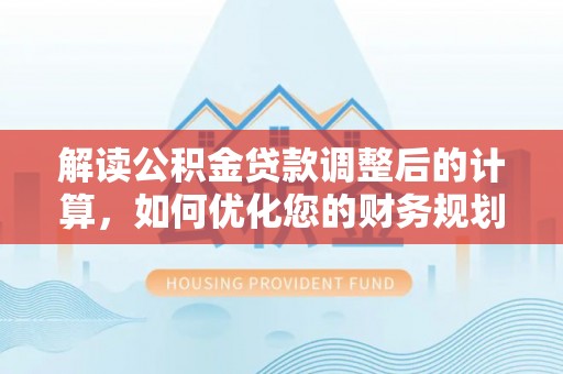 象山解读公积金贷款调整后的计算，如何优化您的财务规划