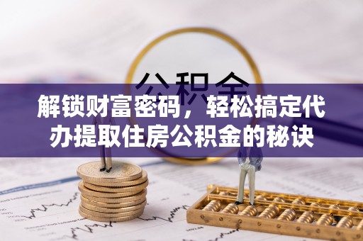 象山解锁财富密码，轻松搞定代办提取住房公积金的秘诀