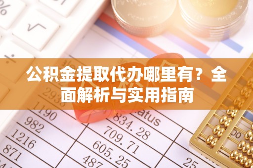 象山公积金提取代办哪里有？全面解析与实用指南