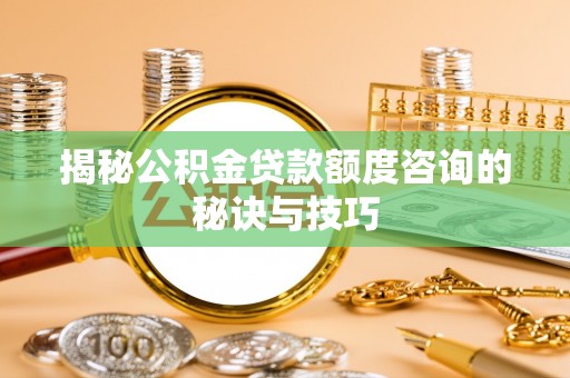 象山揭秘公积金贷款额度咨询的秘诀与技巧