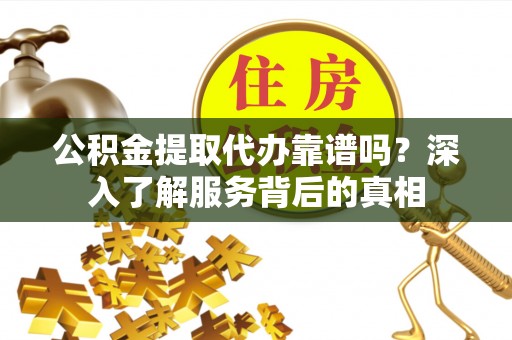 象山公积金提取代办靠谱吗？深入了解服务背后的真相