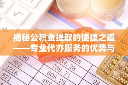 象山揭秘公积金提取的便捷之道——专业代办服务的优势与选择