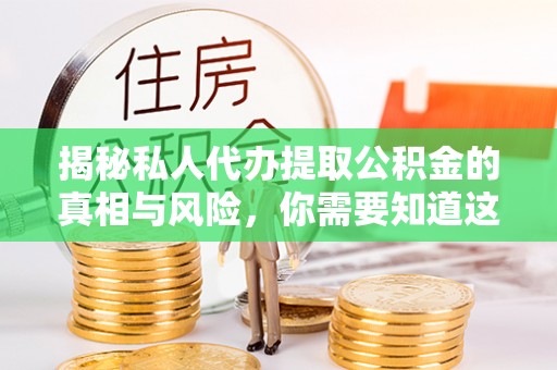 象山揭秘私人代办提取公积金的真相与风险，你需要知道这些！