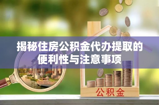 象山揭秘住房公积金代办提取的便利性与注意事项