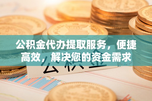 象山公积金代办提取服务，便捷高效，解决您的资金需求