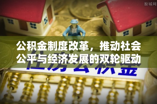 象山公积金制度改革，推动社会公平与经济发展的双轮驱动