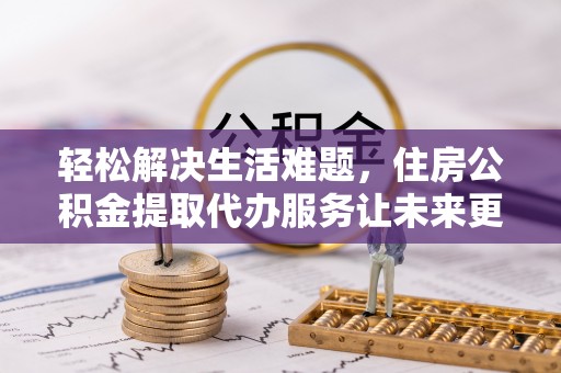 象山轻松解决生活难题，住房公积金提取代办服务让未来更安心