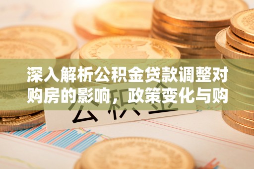 象山深入解析公积金贷款调整对购房的影响，政策变化与购房者选择