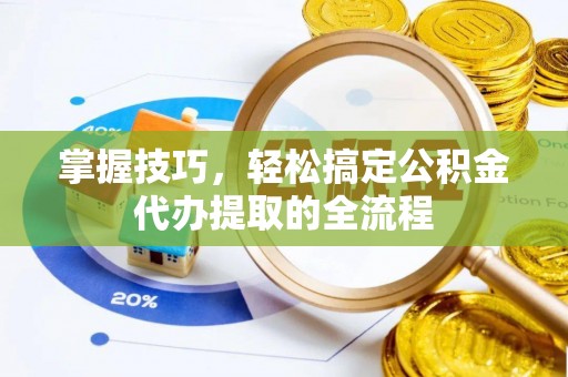 象山掌握技巧，轻松搞定公积金代办提取的全流程