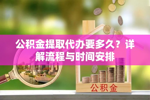 象山公积金提取代办要多久？详解流程与时间安排