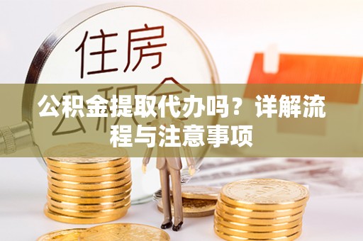 象山公积金提取代办吗？详解流程与注意事项