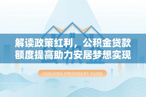 象山解读政策红利，公积金贷款额度提高助力安居梦想实现