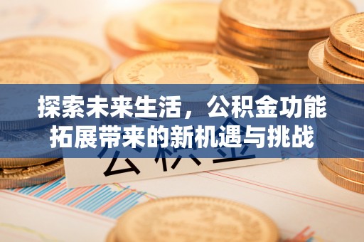 象山探索未来生活，公积金功能拓展带来的新机遇与挑战