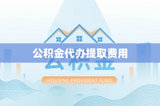 象山公积金代办提取费用