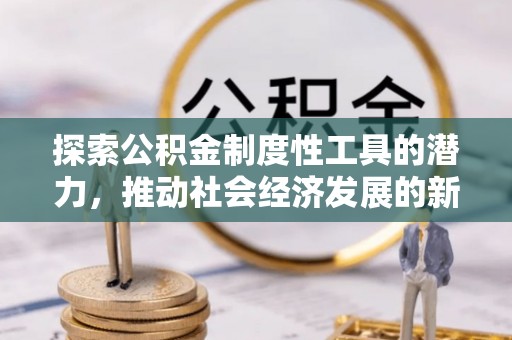 象山探索公积金制度性工具的潜力，推动社会经济发展的新引擎