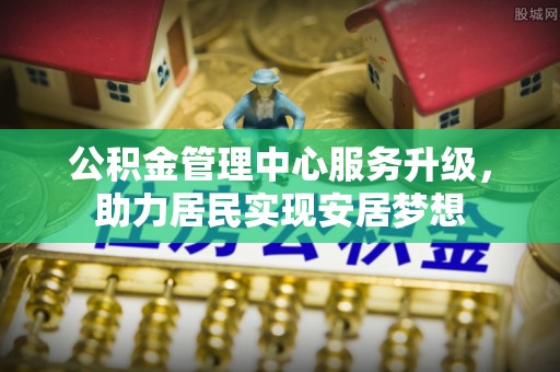 象山公积金管理中心服务升级，助力居民实现安居梦想