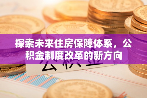 象山探索未来住房保障体系，公积金制度改革的新方向