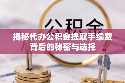 象山揭秘代办公积金提取手续费背后的秘密与选择