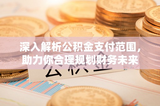 象山深入解析公积金支付范围，助力你合理规划财务未来