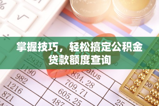 象山掌握技巧，轻松搞定公积金贷款额度查询