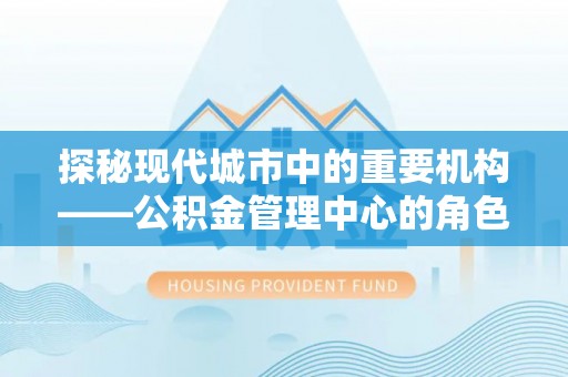 象山探秘现代城市中的重要机构——公积金管理中心的角色与使命