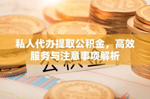 象山私人代办提取公积金，高效服务与注意事项解析