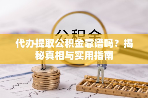 象山代办提取公积金靠谱吗？揭秘真相与实用指南