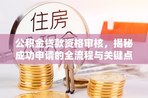 象山公积金贷款资格审核，揭秘成功申请的全流程与关键点