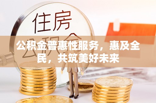 象山公积金普惠性服务，惠及全民，共筑美好未来