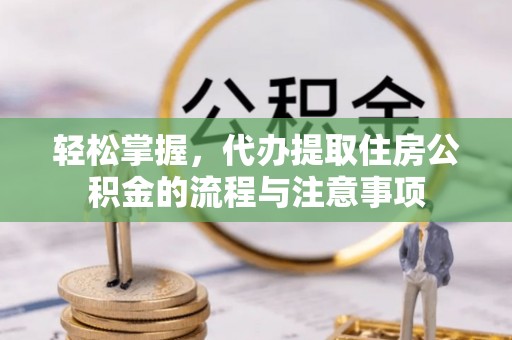 象山轻松掌握，代办提取住房公积金的流程与注意事项