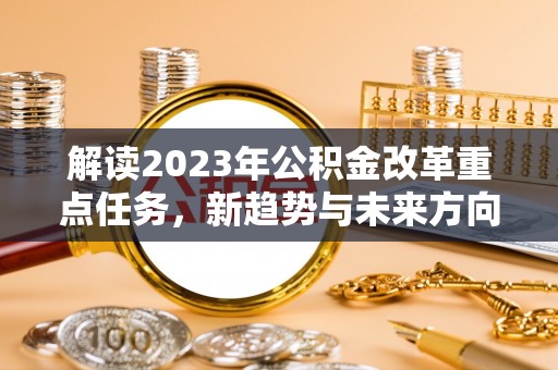 象山解读2023年公积金改革重点任务，新趋势与未来方向