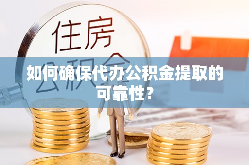 象山如何确保代办公积金提取的可靠性？
